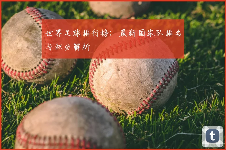 世界足球排行榜：最新国家队排名与积分解析