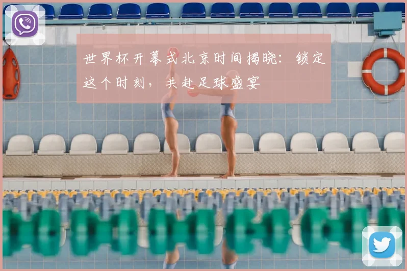 世界杯开幕式北京时间揭晓:锁定这个时刻,共赴足球盛宴