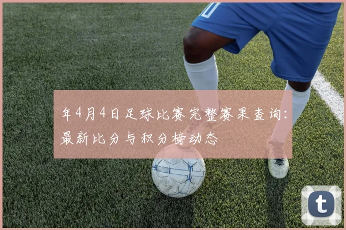 年4月4日足球比赛完整赛果查询：最新比分与积分榜动态
