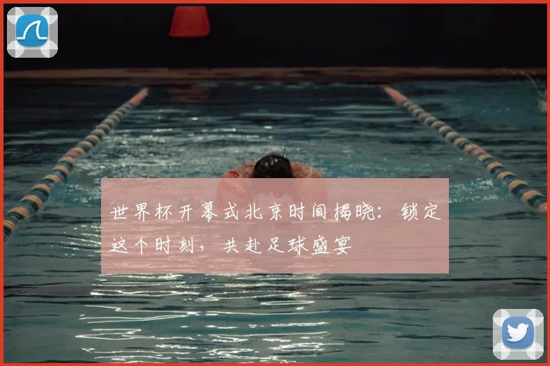 世界杯开幕式北京时间揭晓:锁定这个时刻,共赴足球盛宴