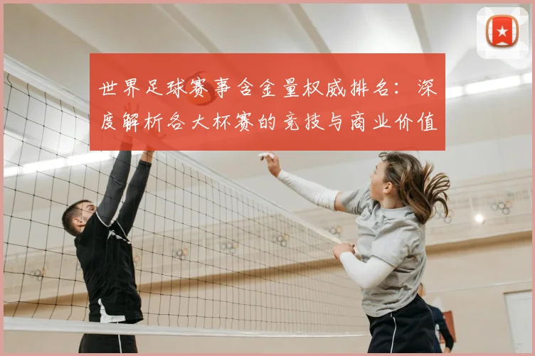 世界足球赛事含金量权威排名：深度解析各大杯赛的竞技与商业价值_20260610190159
