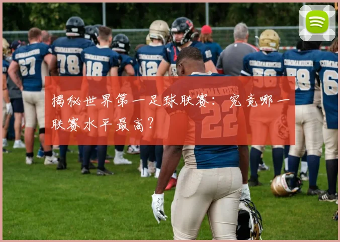 揭秘世界第一足球联赛：究竟哪一联赛水平最高？