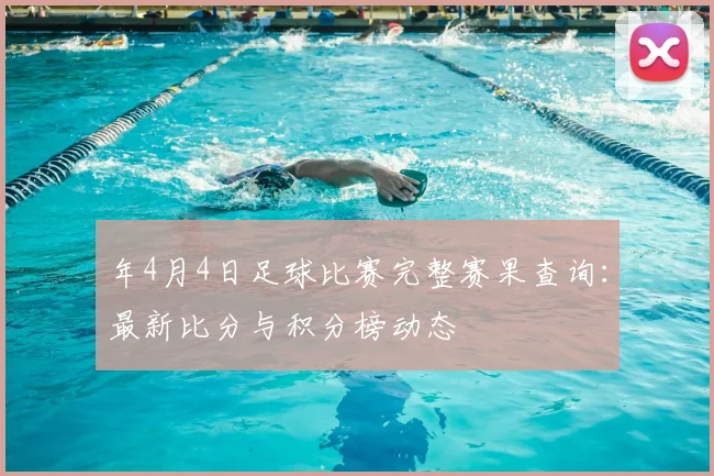 年4月4日足球比赛完整赛果查询：最新比分与积分榜动态