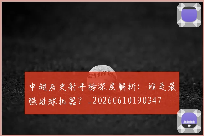 中超历史射手榜深度解析：谁是最强进球机器？_20260610190347