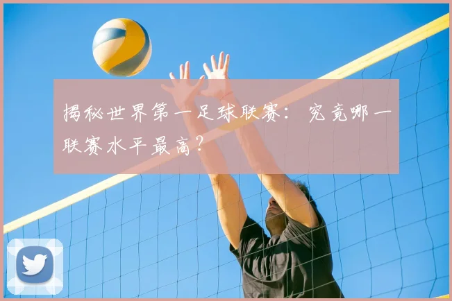 揭秘世界第一足球联赛:究竟哪一联赛水平最高?