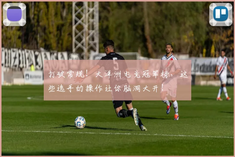 打破常规！大洋洲电竞冠军榜，这些选手的操作让你脑洞大开！