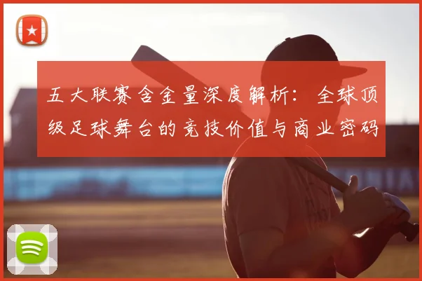 五大联赛含金量深度解析：全球顶级足球舞台的竞技价值与商业密码