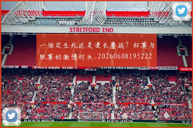 一场定生死还是漫长鏖战?杯赛与联赛的激情对决_20260608195222
