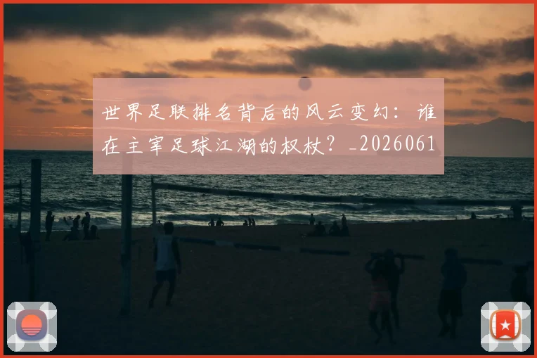 世界足联排名背后的风云变幻：谁在主宰足球江湖的权杖？_20260610190248